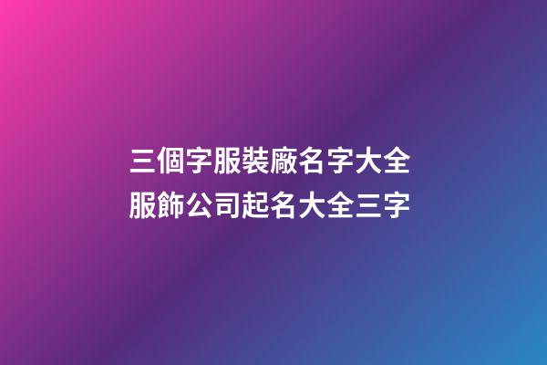 三個字服裝廠名字大全 服飾公司起名大全三字-第1張-公司起名-玄機派